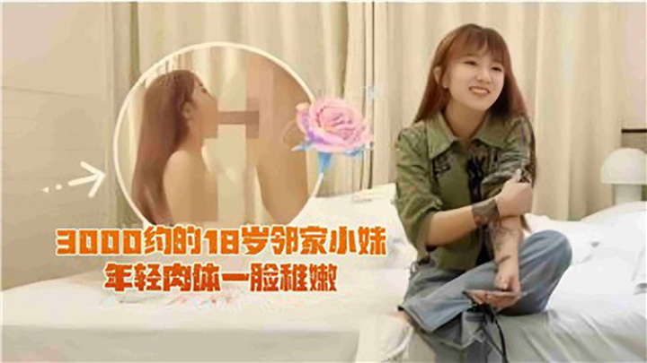 3000约的18岁邻家小妹，年轻肉体一脸稚嫩